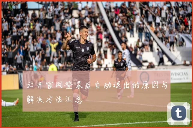 云开官网登录后自动退出的原因与解决方法汇总