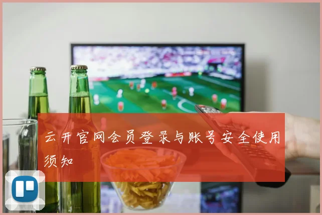云开官网会员登录与账号安全使用须知