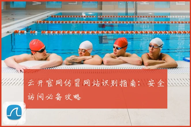 云开官网仿冒网站识别指南：安全访问必备攻略