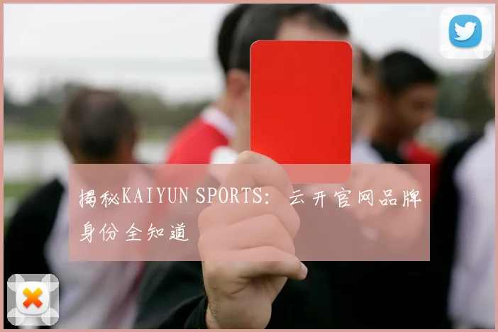 揭秘KAIYUN SPORTS：云开官网品牌身份全知道