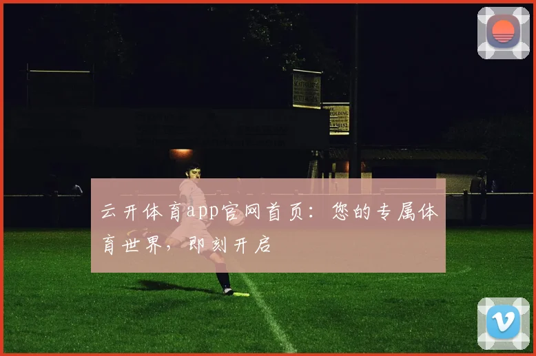 云开体育app官网首页：您的专属体育世界，即刻开启