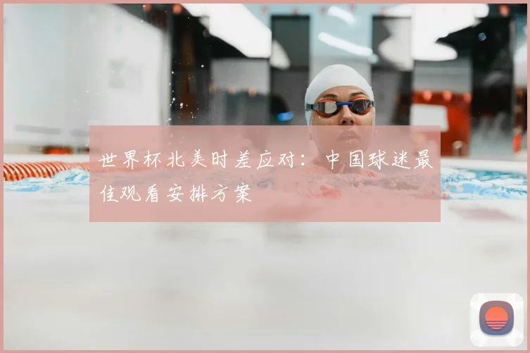 世界杯北美时差应对：中国球迷最佳观看安排方案