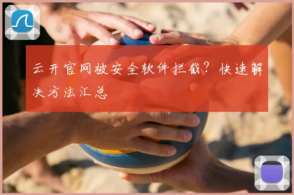 云开官网被安全软件拦截？快速解决方法汇总
