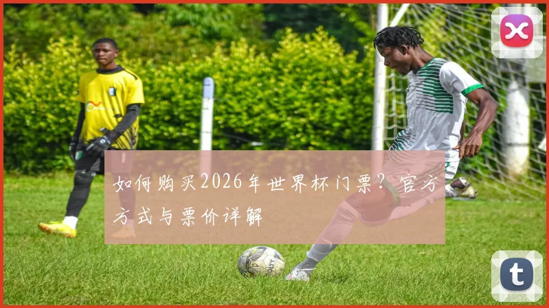 如何购买2026年世界杯门票?官方方式与票价详解