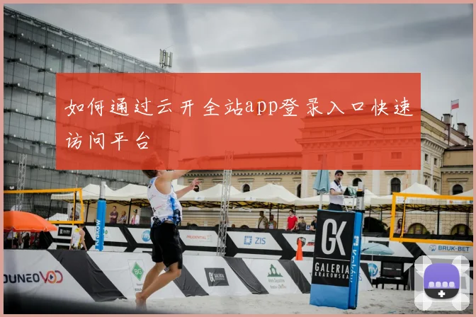 如何通过云开全站app登录入口快速访问平台
