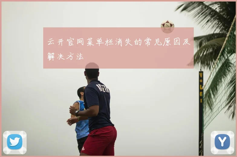 云开官网菜单栏消失的常见原因及解决方法