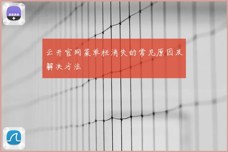 云开官网菜单栏消失的常见原因及解决方法