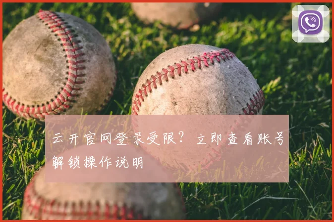 云开官网登录受限？立即查看账号解锁操作说明