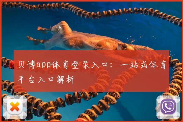 贝博app体育登录入口：一站式体育平台入口解析