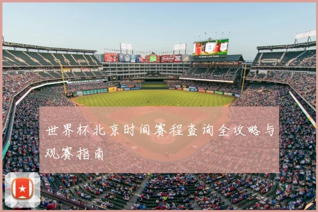 世界杯北京时间赛程查询全攻略与观赛指南