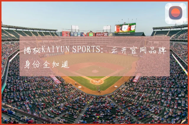 揭秘KAIYUN SPORTS：云开官网品牌身份全知道